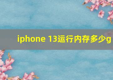 iphone 13运行内存多少g